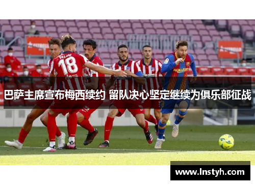 巴萨主席宣布梅西续约 留队决心坚定继续为俱乐部征战