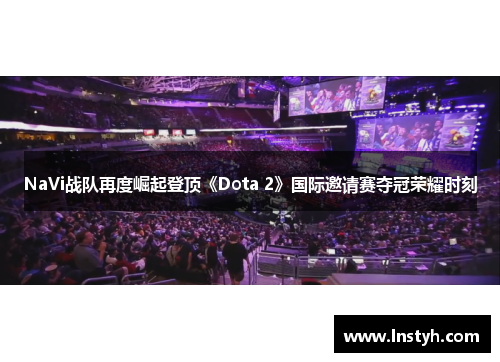 NaVi战队再度崛起登顶《Dota 2》国际邀请赛夺冠荣耀时刻